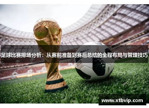 足球比赛排场分析：从赛前准备到赛后总结的全程布局与管理技巧