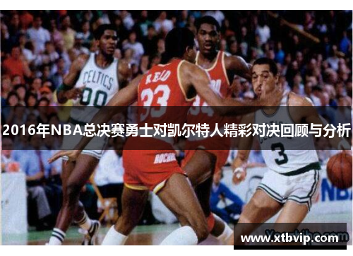 2016年NBA总决赛勇士对凯尔特人精彩对决回顾与分析