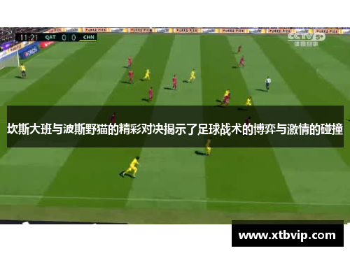 坎斯大班与波斯野猫的精彩对决揭示了足球战术的博弈与激情的碰撞