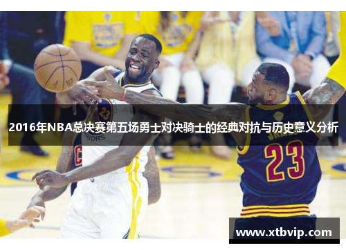 2016年NBA总决赛第五场勇士对决骑士的经典对抗与历史意义分析