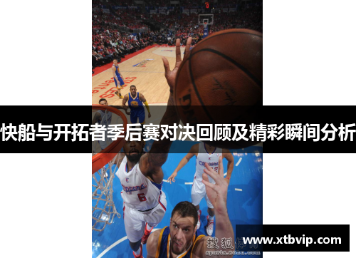 快船与开拓者季后赛对决回顾及精彩瞬间分析