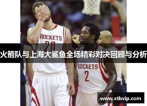 火箭队与上海大鲨鱼全场精彩对决回顾与分析