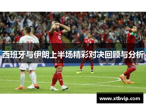 西班牙与伊朗上半场精彩对决回顾与分析