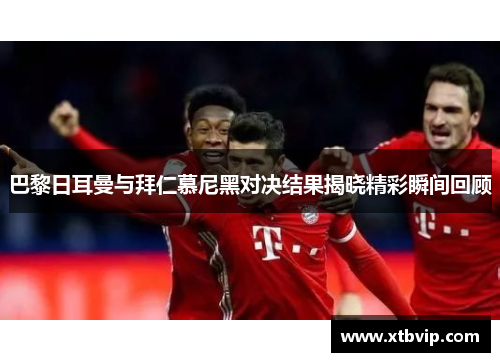 巴黎日耳曼与拜仁慕尼黑对决结果揭晓精彩瞬间回顾
