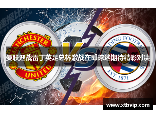 曼联迎战雷丁英足总杯激战在即球迷期待精彩对决
