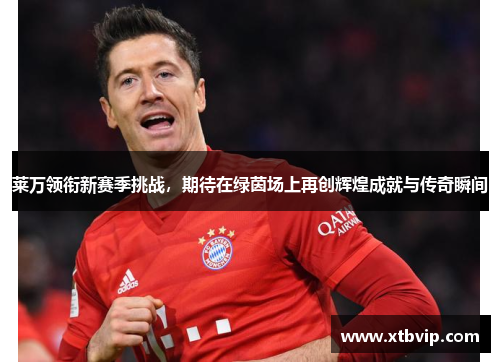 莱万领衔新赛季挑战，期待在绿茵场上再创辉煌成就与传奇瞬间