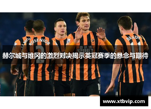 赫尔城与维冈的激烈对决揭示英冠赛季的悬念与期待